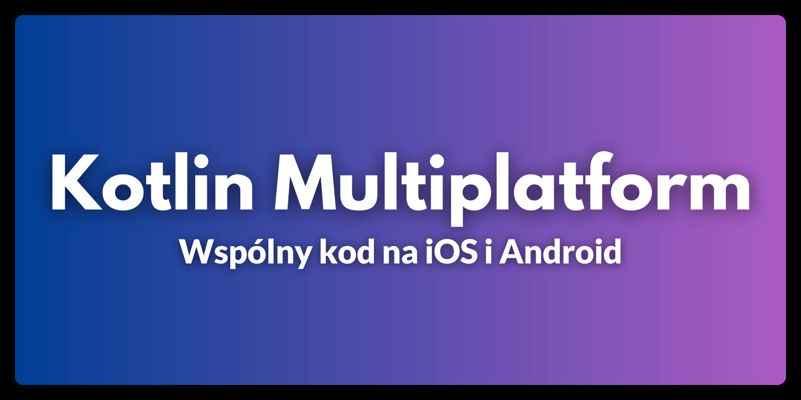 Kotlin Multiplatform - wspólny kod na iOS i Android