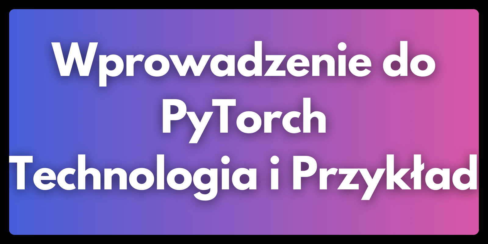 Wprowadzenie do PyTorch: Technologia i Przykład