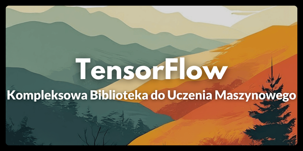 TensorFlow: Kompleksowa Biblioteka do Uczenia Maszynowego